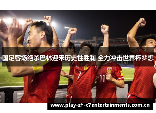 国足客场绝杀巴林迎来历史性胜利 全力冲击世界杯梦想