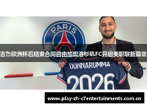 吉鲁欧洲杯后结束合同自由加盟洛杉矶FC开启美职联新篇章