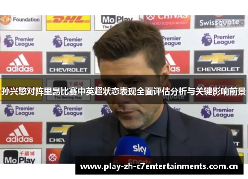 孙兴慜对阵里昂比赛中英超状态表现全面评估分析与关键影响前景